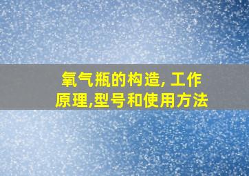 氧气瓶的构造, 工作原理,型号和使用方法